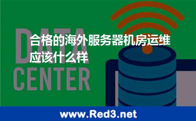 合格的海外服务器机房运维应该什么样 海外服务器