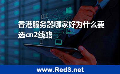香港服务器哪家好为什么要选cn2线路