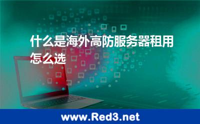 什么是海外高防服务器租用怎么选