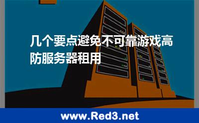 几个要点避免不可靠游戏高防服务器租用 几个要点避免不可靠游戏高防服务器租用
