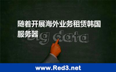 随着开展海外业务租赁韩国服务器 相对性服务器