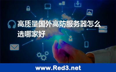 高质量国外高防服务器怎么选哪家好 服务器国外