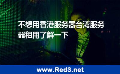 不想用香港服务器台湾服务器租用了解一下 台湾服务器