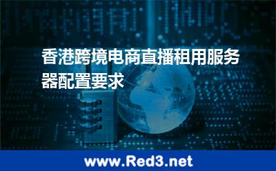 香港跨境电商直播租用服务器配置要求