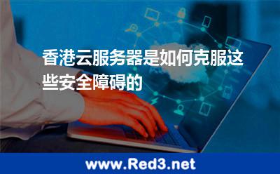 香港云服务器是如何克服这些安全障碍的