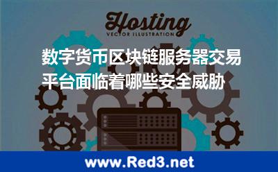 数字货币区块链服务器交易平台面临着哪些安全威胁