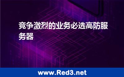 竞争激烈的业务必选高防服务器