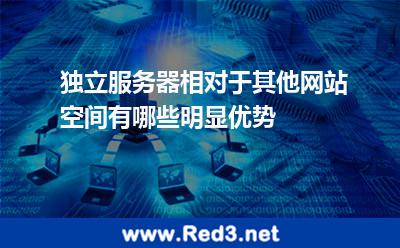 独立服务器相对于其他网站空间有哪些明显优势 独立主机