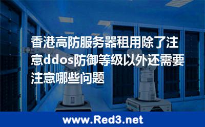香港高防服务器租用需要注意哪些问题