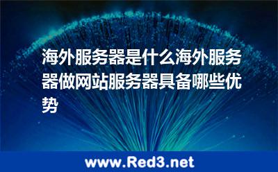 海外服务器是什么海外服务器做网站服务器具备哪些优势 服务器海外