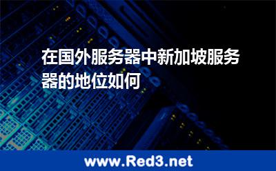在国外服务器中,新加坡服务器的地位如何