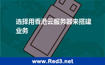 为何选用香港云服务器来搭建业务