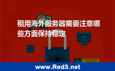 租用海外服务器需要注意哪些方面保持稳定