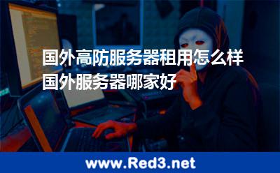 国外高防服务器租用怎么样国外服务器哪家好