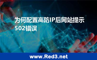 为何配置高防IP后网站提示502错误