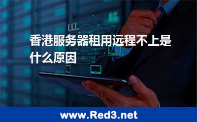 香港服务器租用远程不上是什么原因