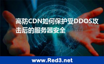 高防CDN如何保护受DDOS攻击后的服务器安全