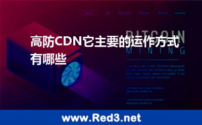 高防CDN它主要的运作方式有哪些