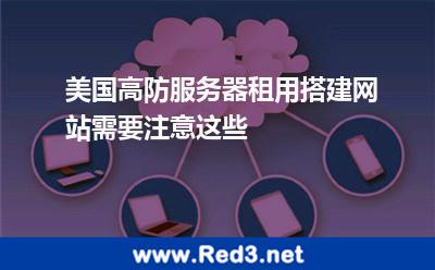 美国高防服务器租用搭建网站需要注意这些