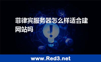 菲律宾服务器怎么样适合建网站吗