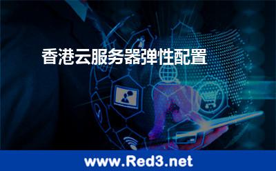 香港云服务器哪些配置可以弹性扩容