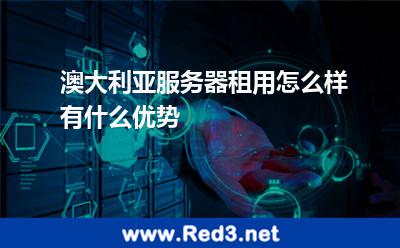 澳大利亚服务器租用怎么样有什么优势