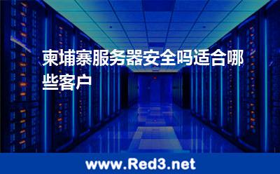 柬埔寨服务器安全吗适合哪些客户