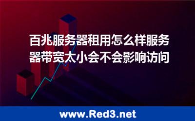 服务器带宽太小会影响访问 租用百兆服务器