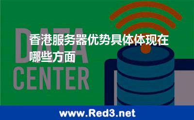 香港服务器优势具体有哪些方面的优势