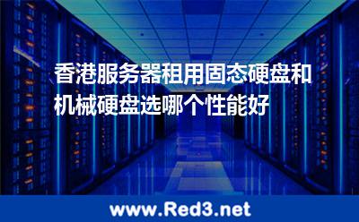 香港服务器租用固态硬盘和机械硬盘选哪个好