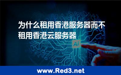 为什么租用香港服务器(香港服务器免备案)