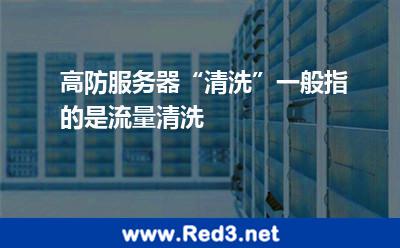 高防服务器“清洗”一般指的是流量清洗 流量服务器