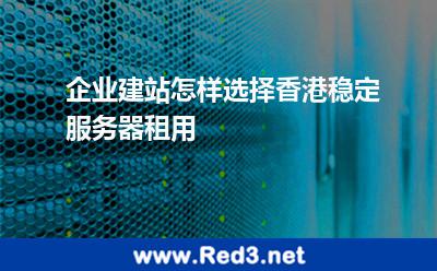 企业建站怎样选择香港稳定服务器租用