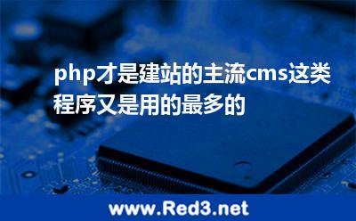 php才是建站的主流,cms这类程序又是用的最多的