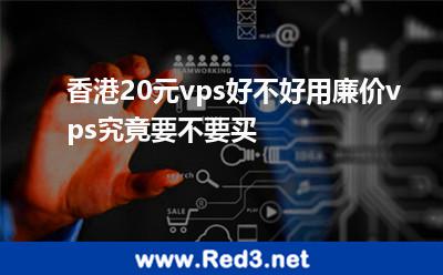 香港20元vps好不好用便宜的能不能买