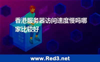 香港服务器访问速度慢吗哪家比较好 香港服务器