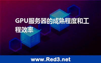 GPU服务器的成熟程度和工程效率 服务器选择