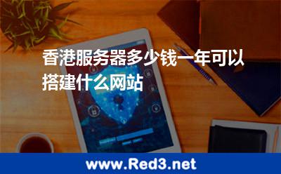 香港服务器多少钱一年可以搭建什么网站