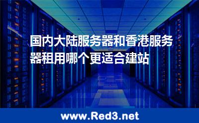 国内大陆服务器和香港服务器租用哪个更适合建站 服务器香港
