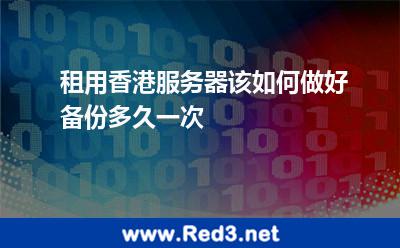 租用香港服务器该如何做好备份多久一次