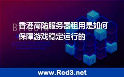 香港高防服务器租用是如何保障游戏稳定运行的 游戏香港
