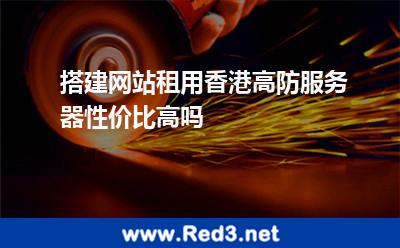 搭建网站租用香港高防服务器性价比高吗