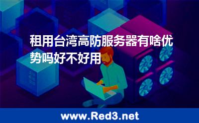 租用台湾高防服务器有啥优势吗好不好用