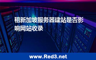 租新加坡服务器建站是否影响网站收录