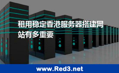 租用稳定香港服务器搭建网站有多重要