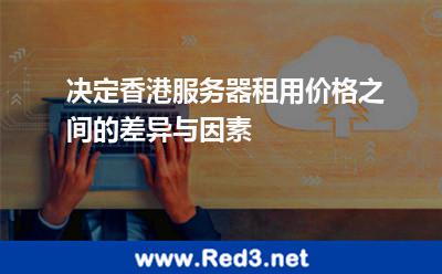 决定香港服务器租用价格之间的差异与因素 香港服务器