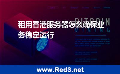租用香港服务器怎么确保业务稳定运行