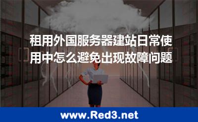 租用外国服务器建站怎么避免故障