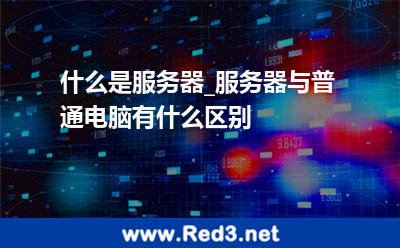 什么是服务器_服务器与普通电脑有什么区别