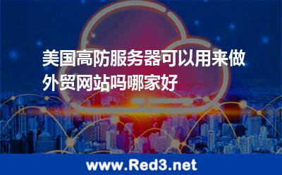 美国高防服务器可以用来做外贸网站吗哪家好